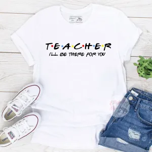 Teacher Shirt I'll Be There For You Shirt